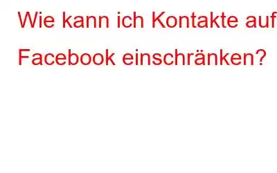 Wie kann ich Kontakte auf Facebook einschränken?