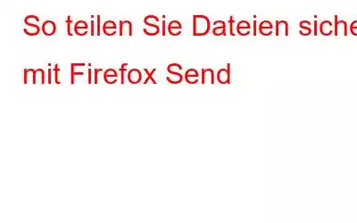 So teilen Sie Dateien sicher mit Firefox Send