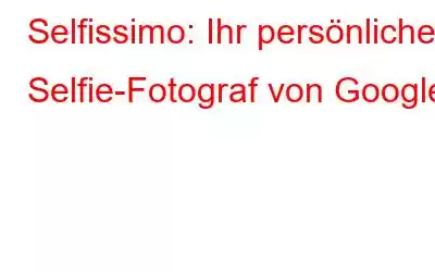 Selfissimo: Ihr persönlicher Selfie-Fotograf von Google