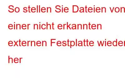 So stellen Sie Dateien von einer nicht erkannten externen Festplatte wieder her