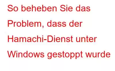 So beheben Sie das Problem, dass der Hamachi-Dienst unter Windows gestoppt wurde