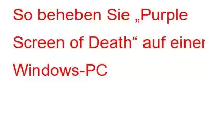 So beheben Sie „Purple Screen of Death“ auf einem Windows-PC