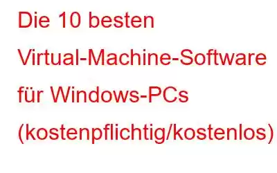 Die 10 besten Virtual-Machine-Software für Windows-PCs (kostenpflichtig/kostenlos)