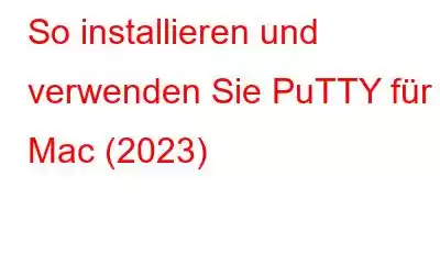 So installieren und verwenden Sie PuTTY für Mac (2023)