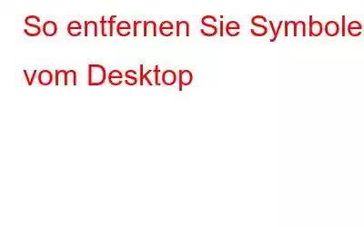 So entfernen Sie Symbole vom Desktop