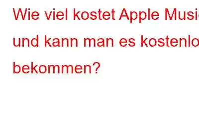 Wie viel kostet Apple Music und kann man es kostenlos bekommen?