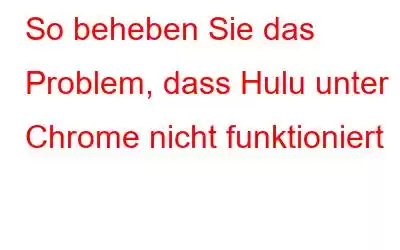 So beheben Sie das Problem, dass Hulu unter Chrome nicht funktioniert