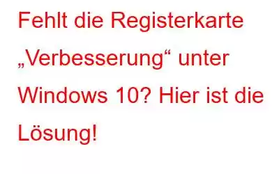 Fehlt die Registerkarte „Verbesserung“ unter Windows 10? Hier ist die Lösung!