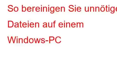 So bereinigen Sie unnötige Dateien auf einem Windows-PC