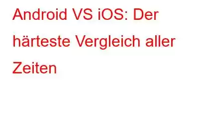 Android VS iOS: Der härteste Vergleich aller Zeiten