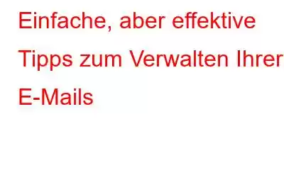 Einfache, aber effektive Tipps zum Verwalten Ihrer E-Mails