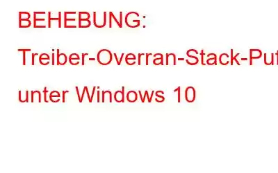 BEHEBUNG: Treiber-Overran-Stack-Puffer-Problem unter Windows 10