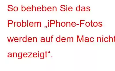 So beheben Sie das Problem „iPhone-Fotos werden auf dem Mac nicht angezeigt“.