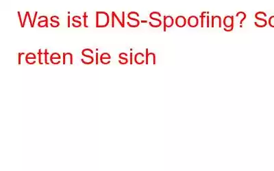 Was ist DNS-Spoofing? So retten Sie sich