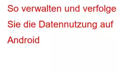 So verwalten und verfolgen Sie die Datennutzung auf Android