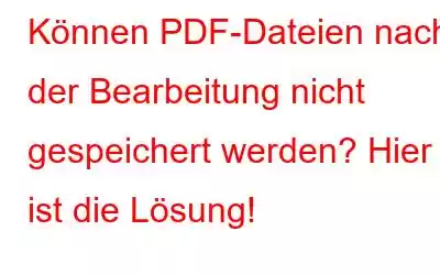 Können PDF-Dateien nach der Bearbeitung nicht gespeichert werden? Hier ist die Lösung!