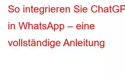 So integrieren Sie ChatGPT in WhatsApp – eine vollständige Anleitung