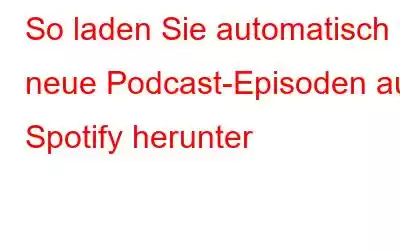 So laden Sie automatisch neue Podcast-Episoden auf Spotify herunter