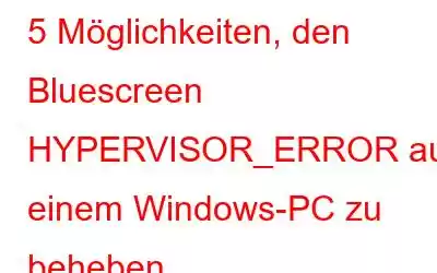 5 Möglichkeiten, den Bluescreen HYPERVISOR_ERROR auf einem Windows-PC zu beheben