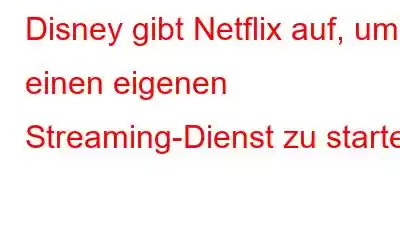 Disney gibt Netflix auf, um einen eigenen Streaming-Dienst zu starten