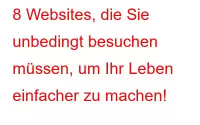 8 Websites, die Sie unbedingt besuchen müssen, um Ihr Leben einfacher zu machen!