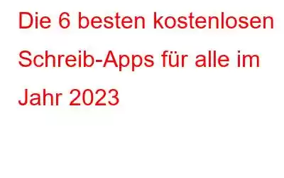 Die 6 besten kostenlosen Schreib-Apps für alle im Jahr 2023