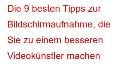 Die 9 besten Tipps zur Bildschirmaufnahme, die Sie zu einem besseren Videokünstler machen