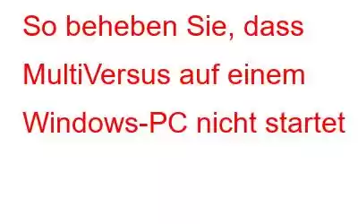 So beheben Sie, dass MultiVersus auf einem Windows-PC nicht startet