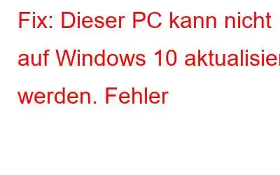 Fix: Dieser PC kann nicht auf Windows 10 aktualisiert werden. Fehler