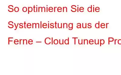 So optimieren Sie die Systemleistung aus der Ferne – Cloud Tuneup Pro