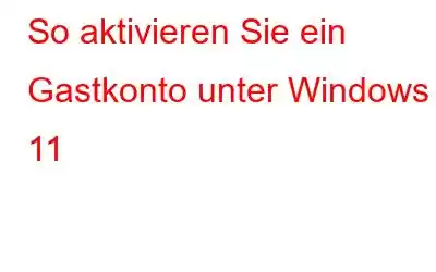 So aktivieren Sie ein Gastkonto unter Windows 11