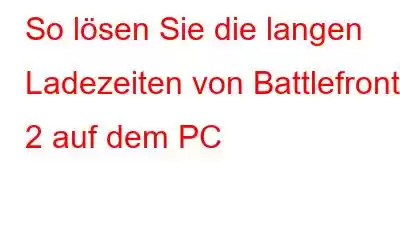 So lösen Sie die langen Ladezeiten von Battlefront 2 auf dem PC