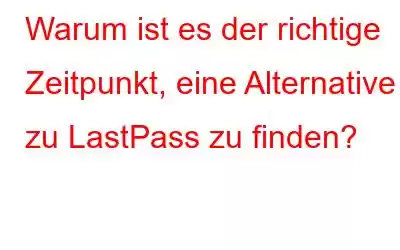 Warum ist es der richtige Zeitpunkt, eine Alternative zu LastPass zu finden?