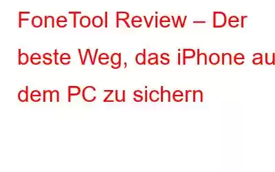 FoneTool Review – Der beste Weg, das iPhone auf dem PC zu sichern