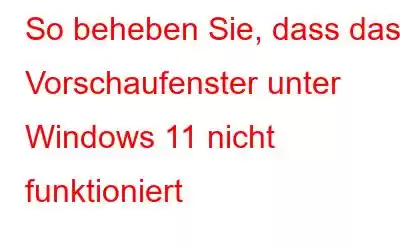 So beheben Sie, dass das Vorschaufenster unter Windows 11 nicht funktioniert