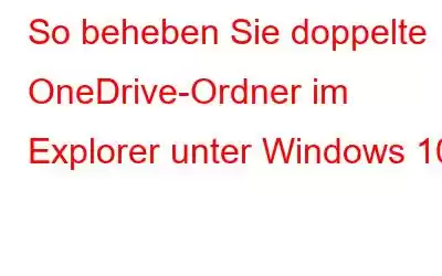 So beheben Sie doppelte OneDrive-Ordner im Explorer unter Windows 10