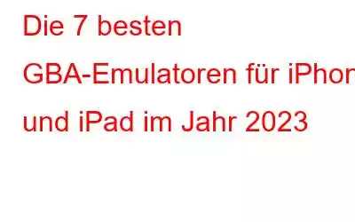 Die 7 besten GBA-Emulatoren für iPhone und iPad im Jahr 2023