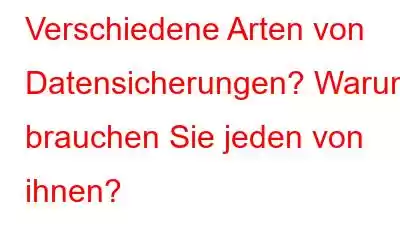 Verschiedene Arten von Datensicherungen? Warum brauchen Sie jeden von ihnen?