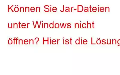 Können Sie Jar-Dateien unter Windows nicht öffnen? Hier ist die Lösung!