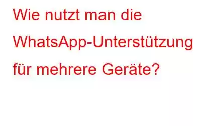 Wie nutzt man die WhatsApp-Unterstützung für mehrere Geräte?