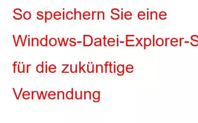 So speichern Sie eine Windows-Datei-Explorer-Suche für die zukünftige Verwendung