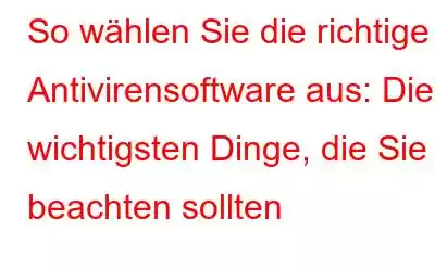 So wählen Sie die richtige Antivirensoftware aus: Die wichtigsten Dinge, die Sie beachten sollten