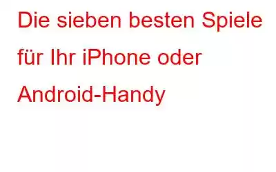 Die sieben besten Spiele für Ihr iPhone oder Android-Handy