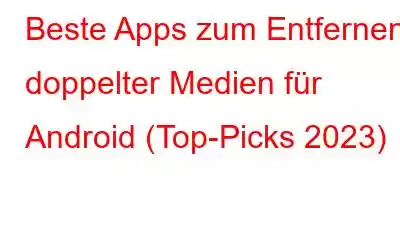 Beste Apps zum Entfernen doppelter Medien für Android (Top-Picks 2023)