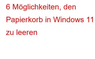 6 Möglichkeiten, den Papierkorb in Windows 11 zu leeren