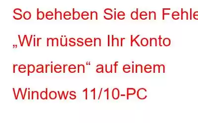 So beheben Sie den Fehler „Wir müssen Ihr Konto reparieren“ auf einem Windows 11/10-PC