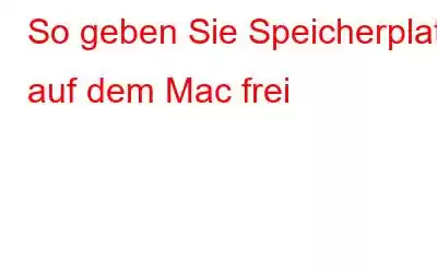 So geben Sie Speicherplatz auf dem Mac frei