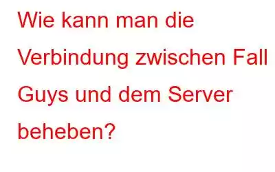 Wie kann man die Verbindung zwischen Fall Guys und dem Server beheben?