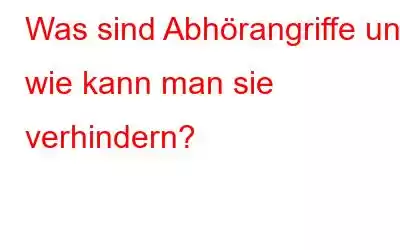 Was sind Abhörangriffe und wie kann man sie verhindern?