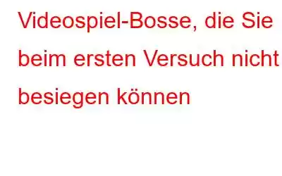 Videospiel-Bosse, die Sie beim ersten Versuch nicht besiegen können